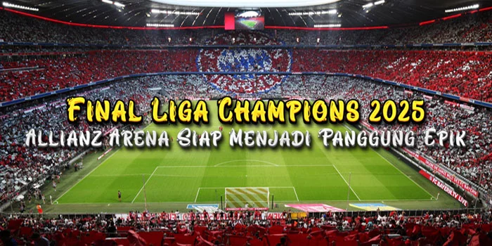 Final Liga Champions 2025 – Allianz Arena Siap Menjadi Panggung Epik