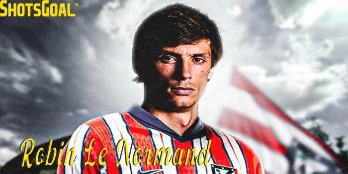 Robin Le Normand -Transfer Besar ke Atletico Madrid